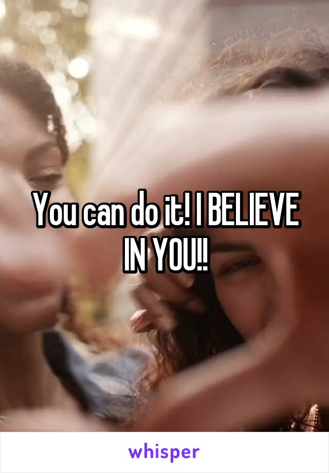 You can do it! I BELIEVE IN YOU!!