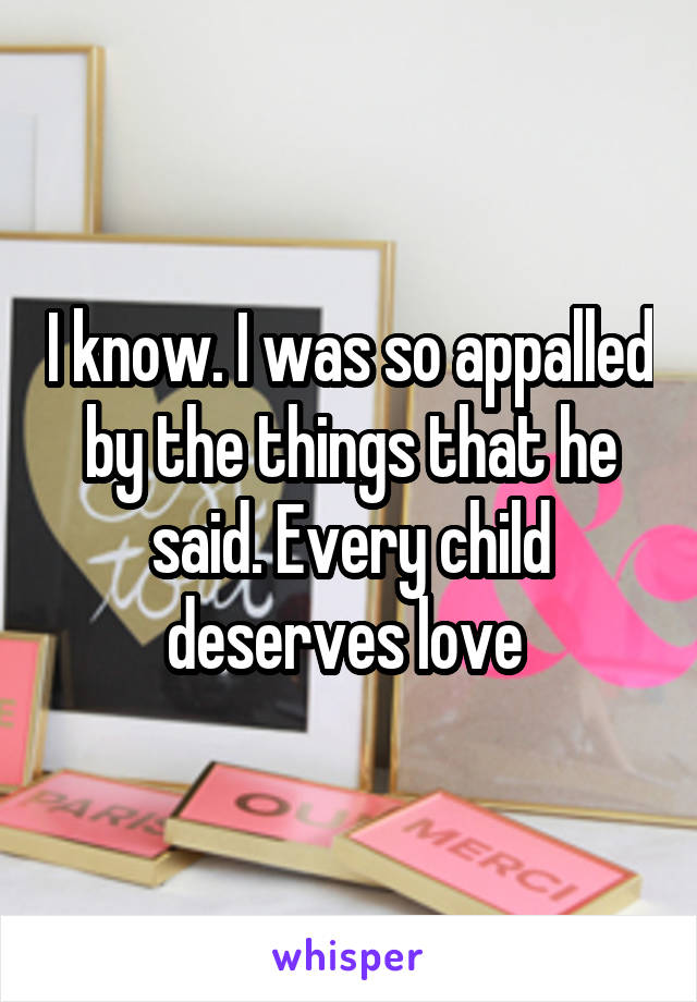 I know. I was so appalled by the things that he said. Every child deserves love 