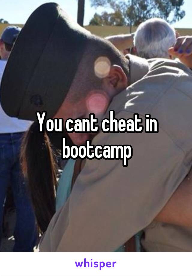 You cant cheat in bootcamp