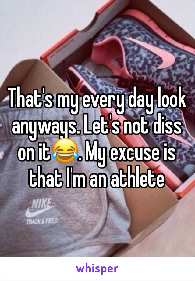 That's my every day look anyways. Let's not diss on it😂. My excuse is that I'm an athlete 