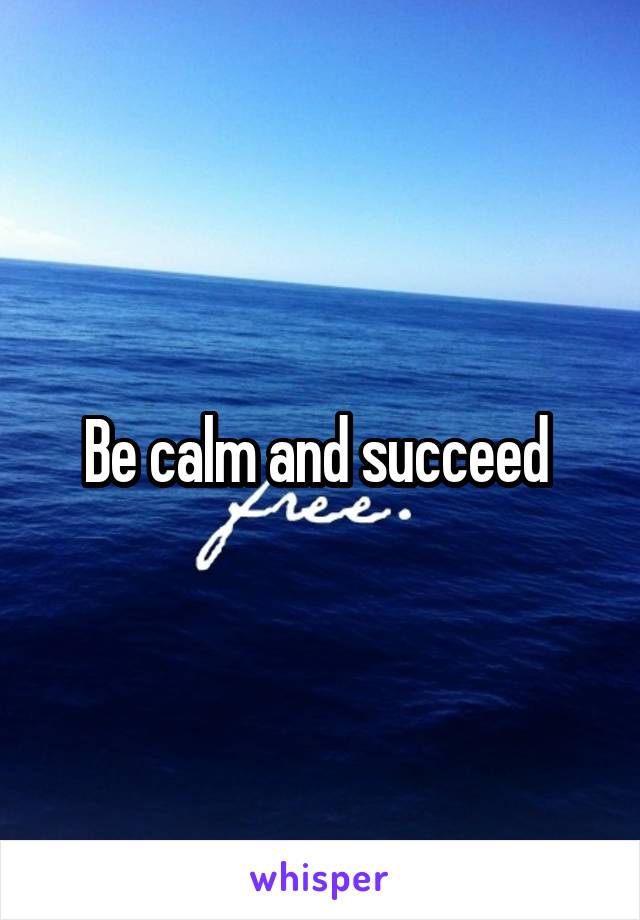 Be calm and succeed 