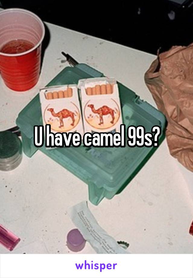 U have camel 99s?