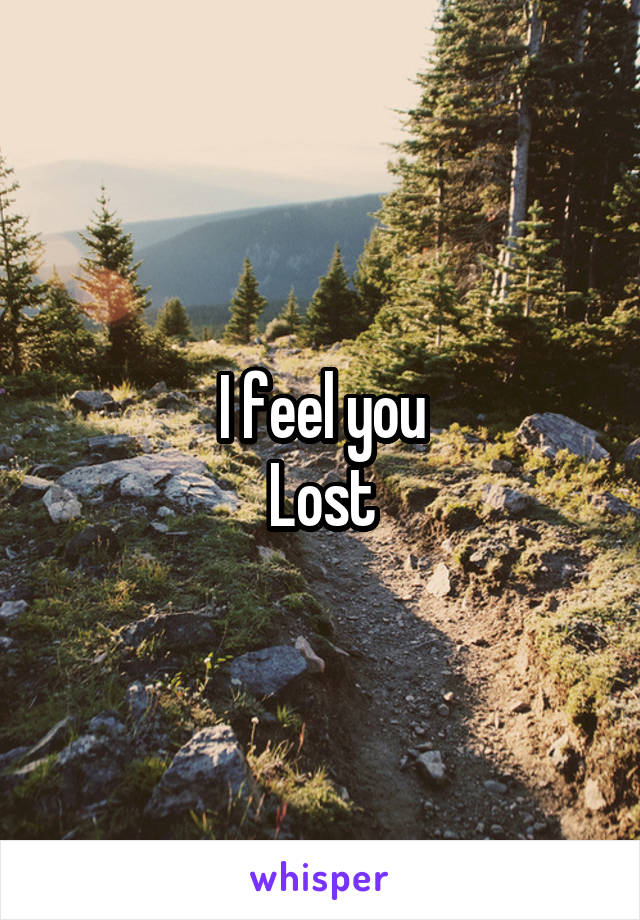 I feel you
Lost