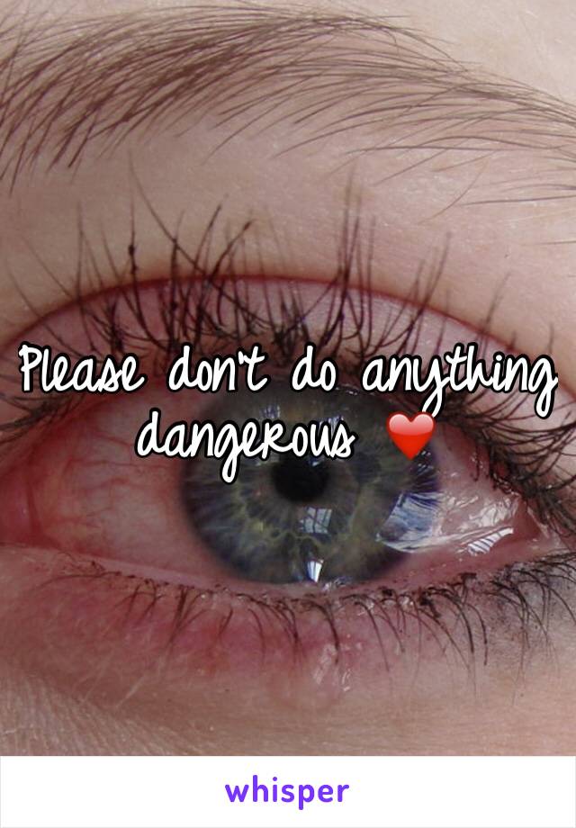 Please don't do anything dangerous ❤️ 
