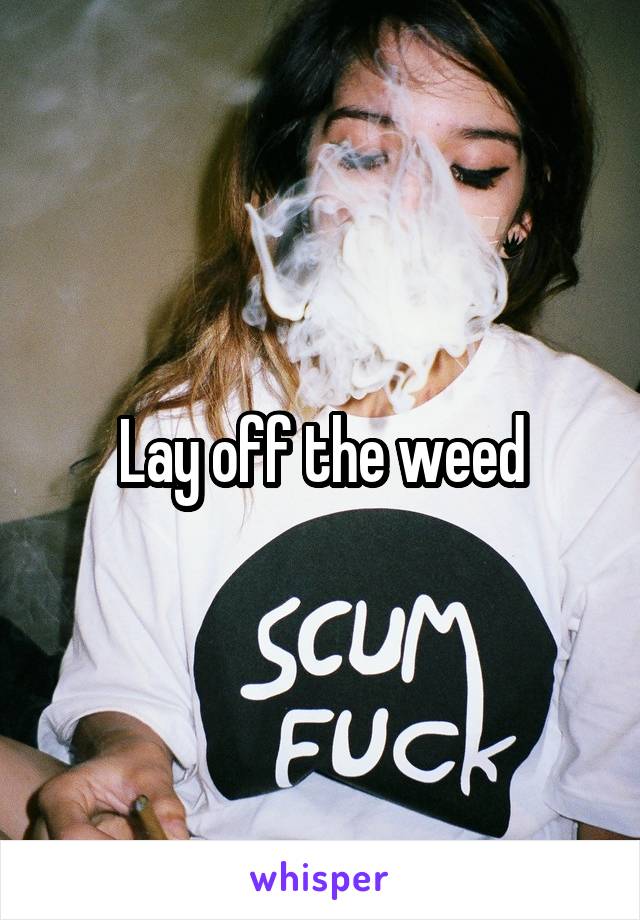 Lay off the weed