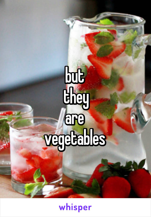 but 
they
are 
vegetables 