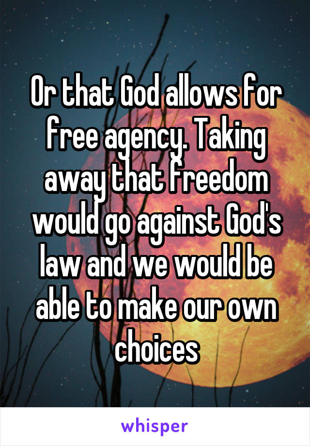 Or that God allows for free agency. Taking away that freedom would go against God's law and we would be able to make our own choices