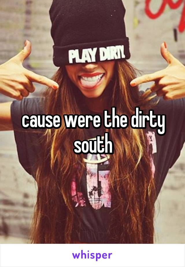 cause were the dirty south