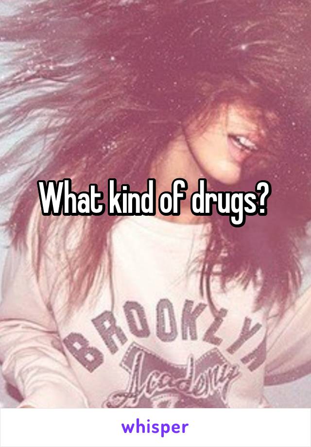 What kind of drugs? 
