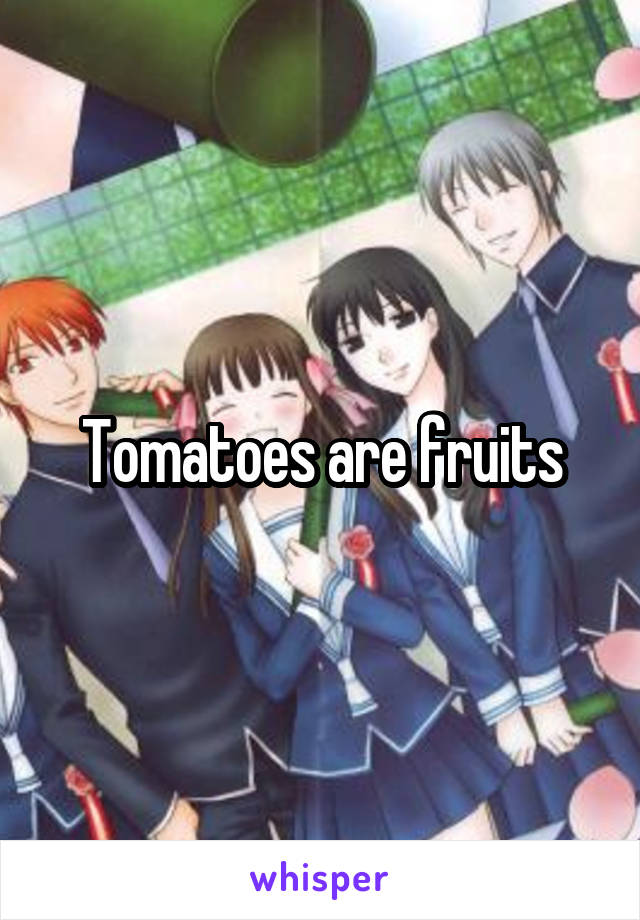 Tomatoes are fruits
