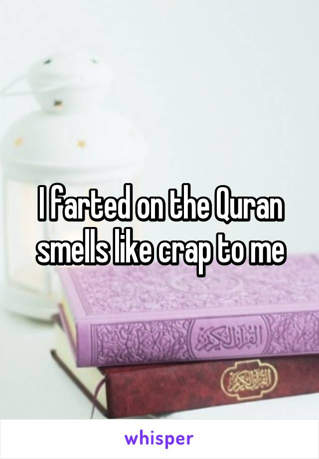 I farted on the Quran smells like crap to me