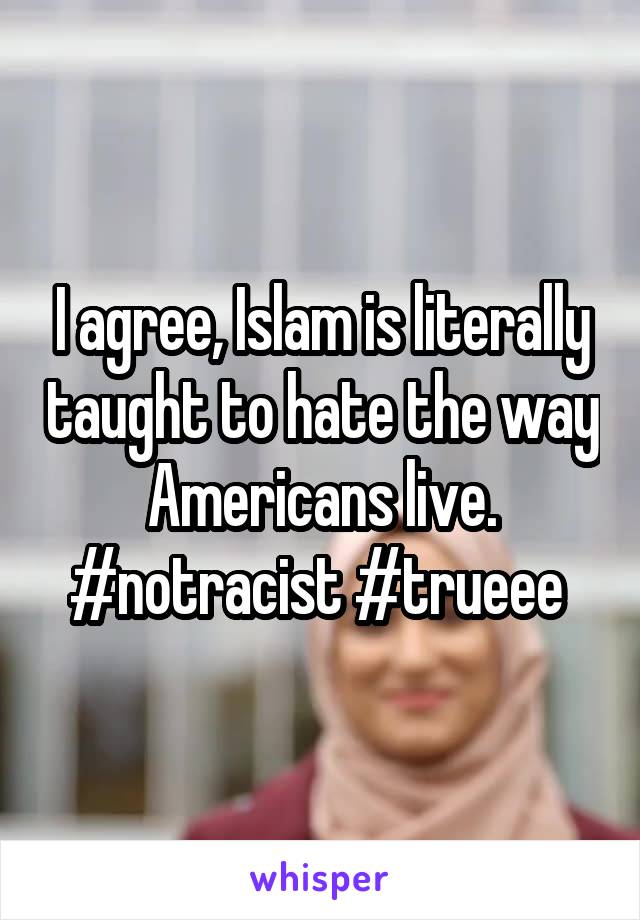 I agree, Islam is literally taught to hate the way Americans live. #notracist #trueee 