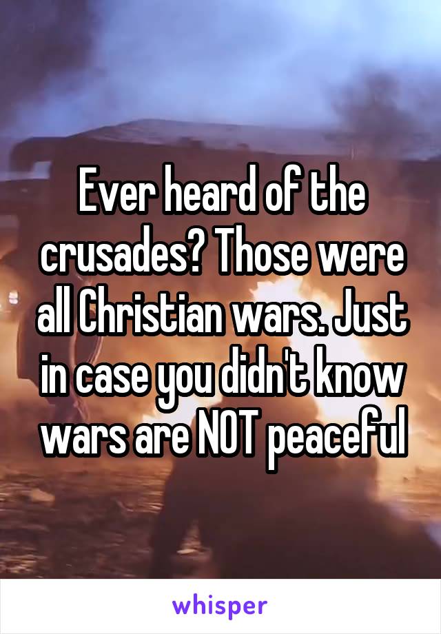 Ever heard of the crusades? Those were all Christian wars. Just in case you didn't know wars are NOT peaceful