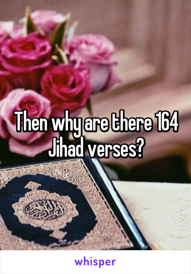 Then why are there 164 Jihad verses?