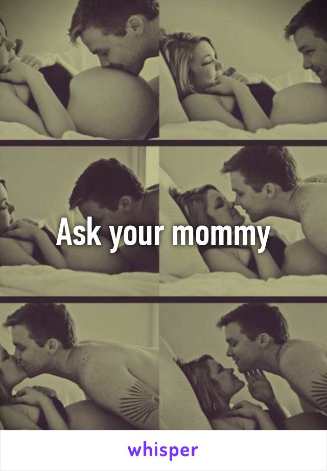 Ask your mommy