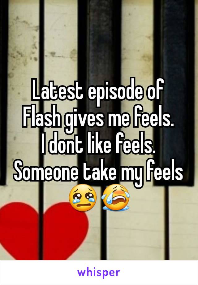 Latest episode of Flash gives me feels.
I dont like feels.
Someone take my feels😢😭