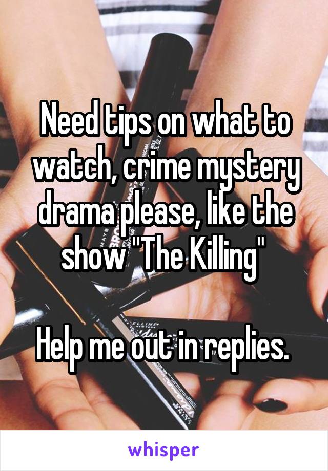 Need tips on what to watch, crime mystery drama please, like the show "The Killing" 

Help me out in replies. 