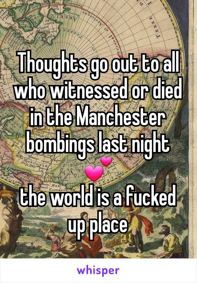 Thoughts go out to all who witnessed or died in the Manchester bombings last night 💕
the world is a fucked up place