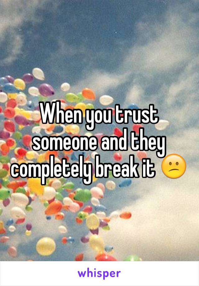When you trust someone and they completely break it 😕
