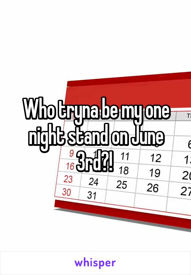 Who tryna be my one night stand on June 3rd?! 