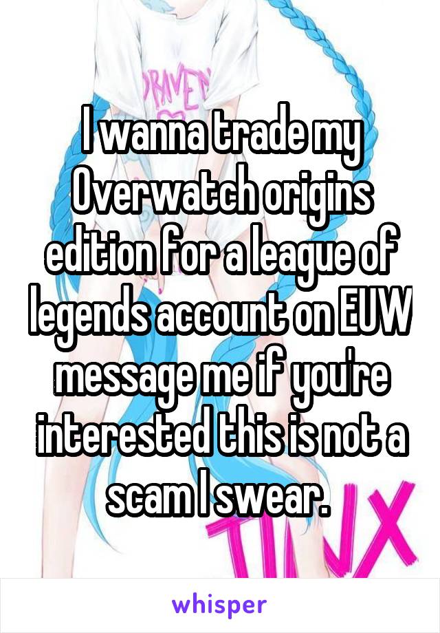 I wanna trade my Overwatch origins edition for a league of legends account on EUW message me if you're interested this is not a scam I swear. 