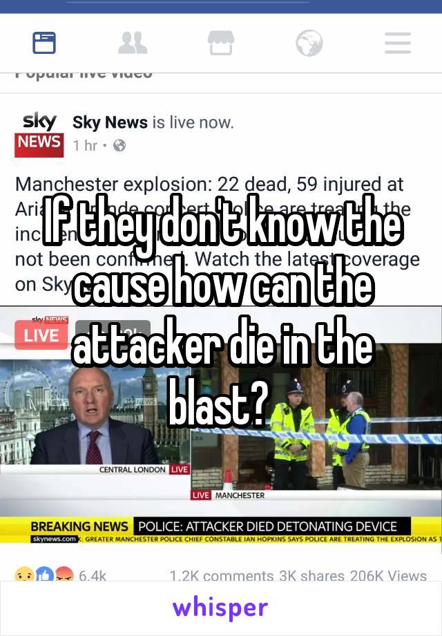 If they don't know the cause how can the attacker die in the blast? 
