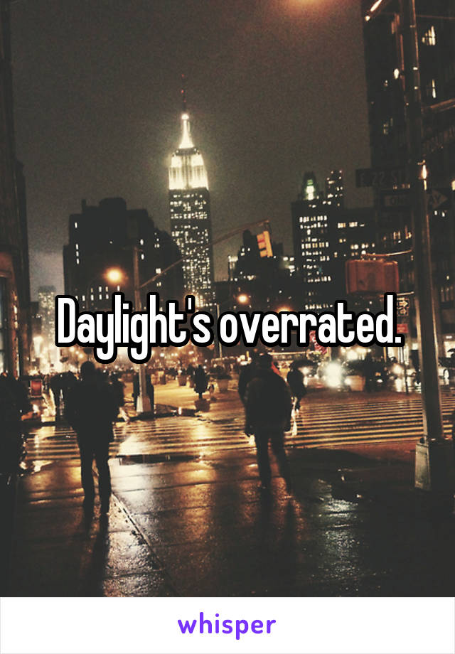 Daylight's overrated.