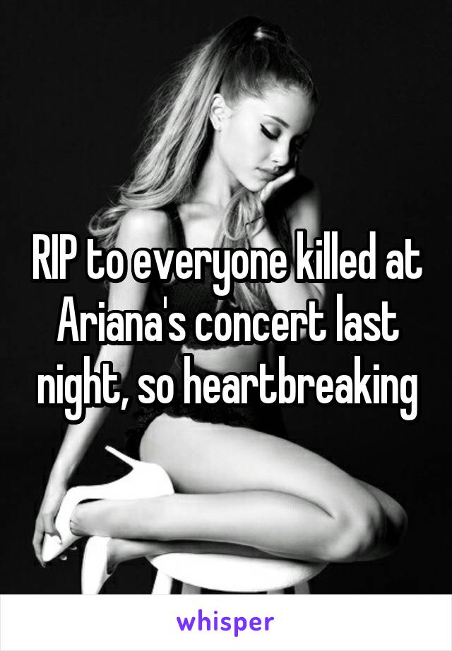 RIP to everyone killed at Ariana's concert last night, so heartbreaking