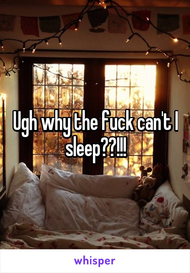 Ugh why the fuck can't I sleep??!!!