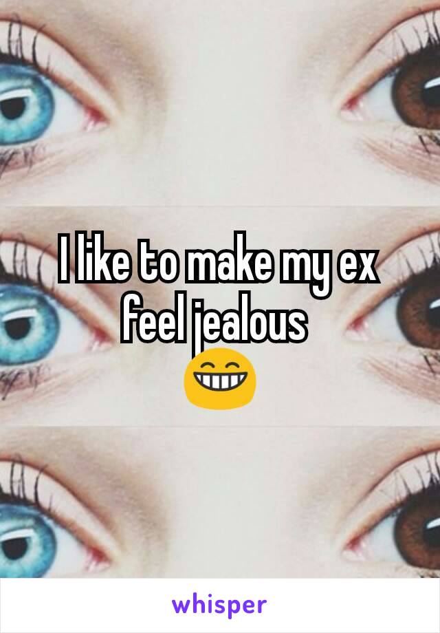I like to make my ex feel jealous 
😁