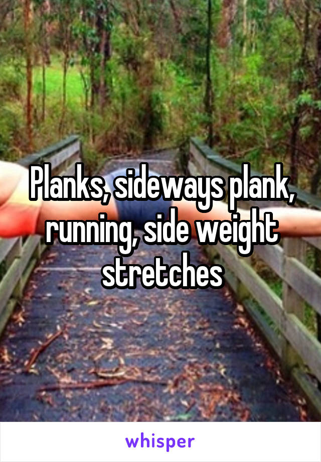 Planks, sideways plank, running, side weight stretches