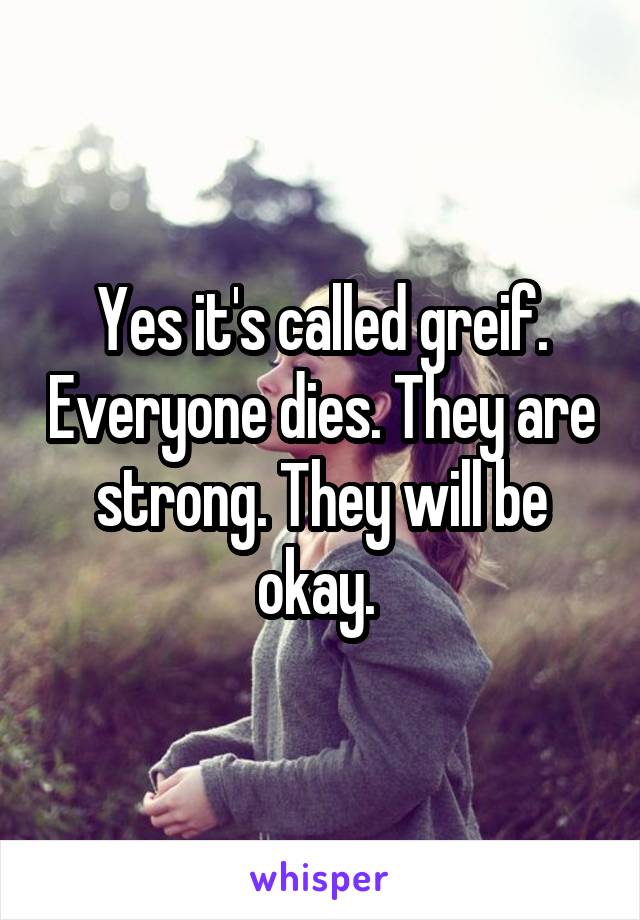 Yes it's called greif. Everyone dies. They are strong. They will be okay. 