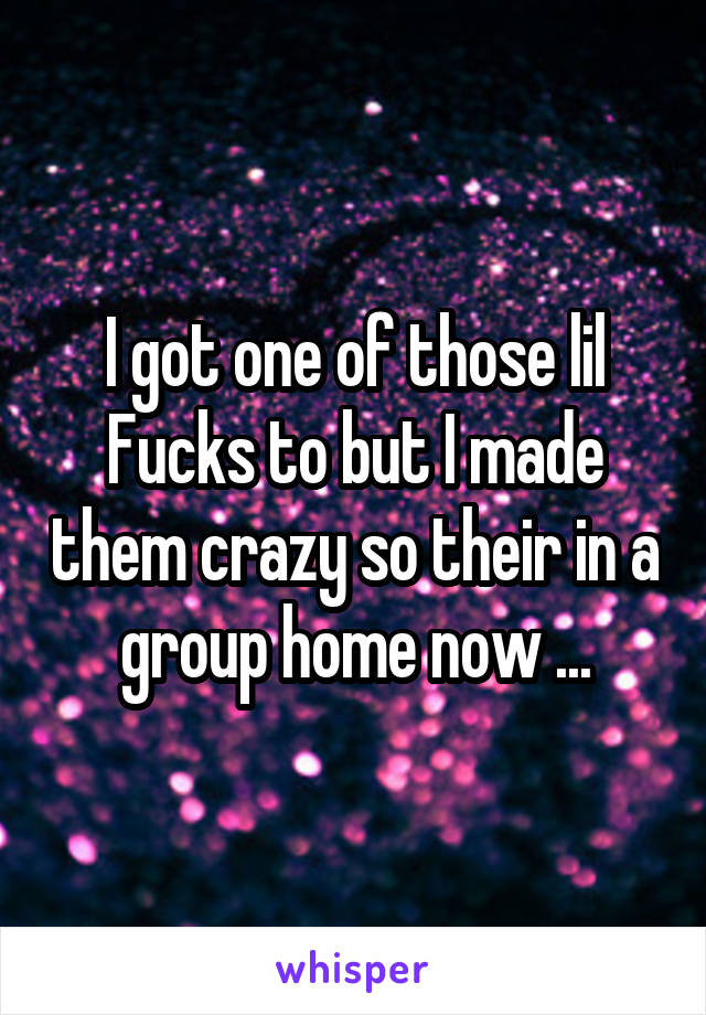 I got one of those lil Fucks to but I made them crazy so their in a group home now ...