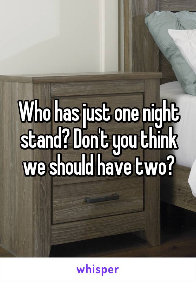 Who has just one night stand? Don't you think we should have two?