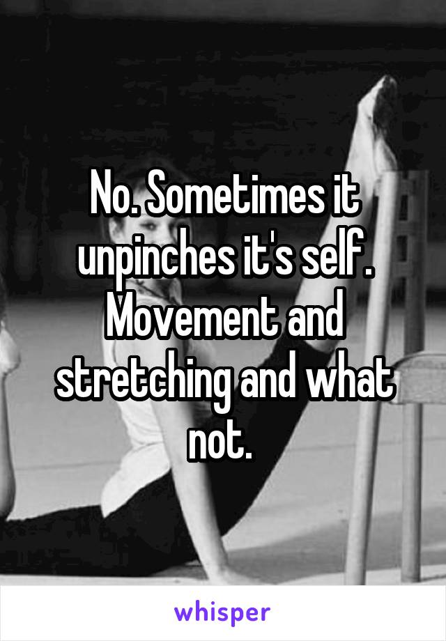 No. Sometimes it unpinches it's self. Movement and stretching and what not. 