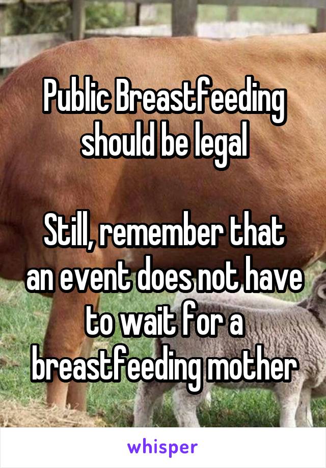 Public Breastfeeding should be legal

Still, remember that an event does not have to wait for a breastfeeding mother