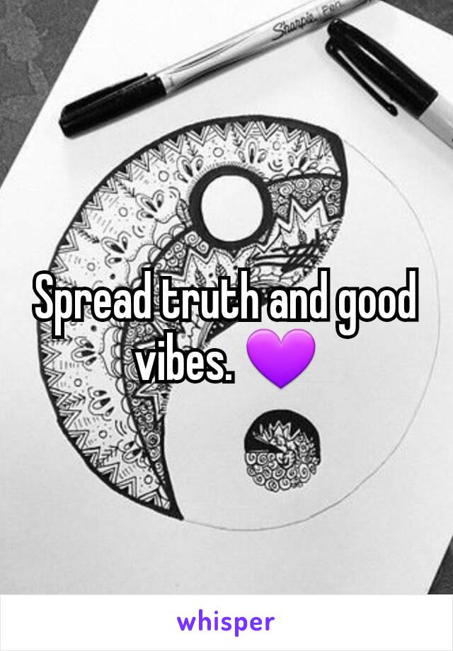 Spread truth and good vibes. 💜
