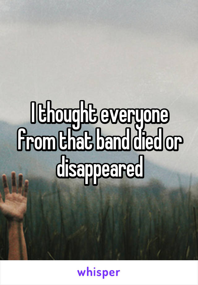 I thought everyone from that band died or disappeared