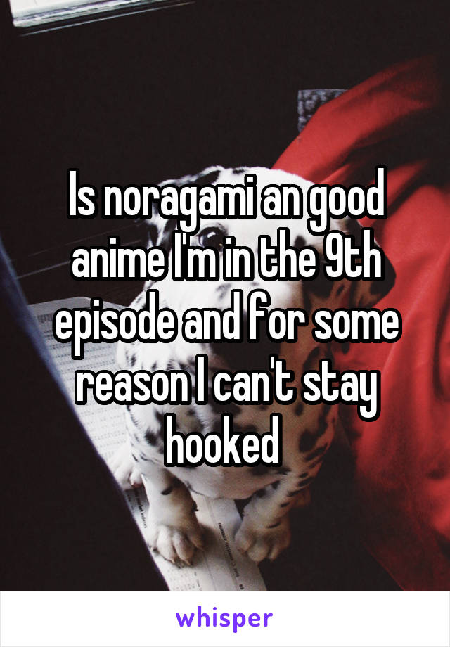 Is noragami an good anime I'm in the 9th episode and for some reason I can't stay hooked 