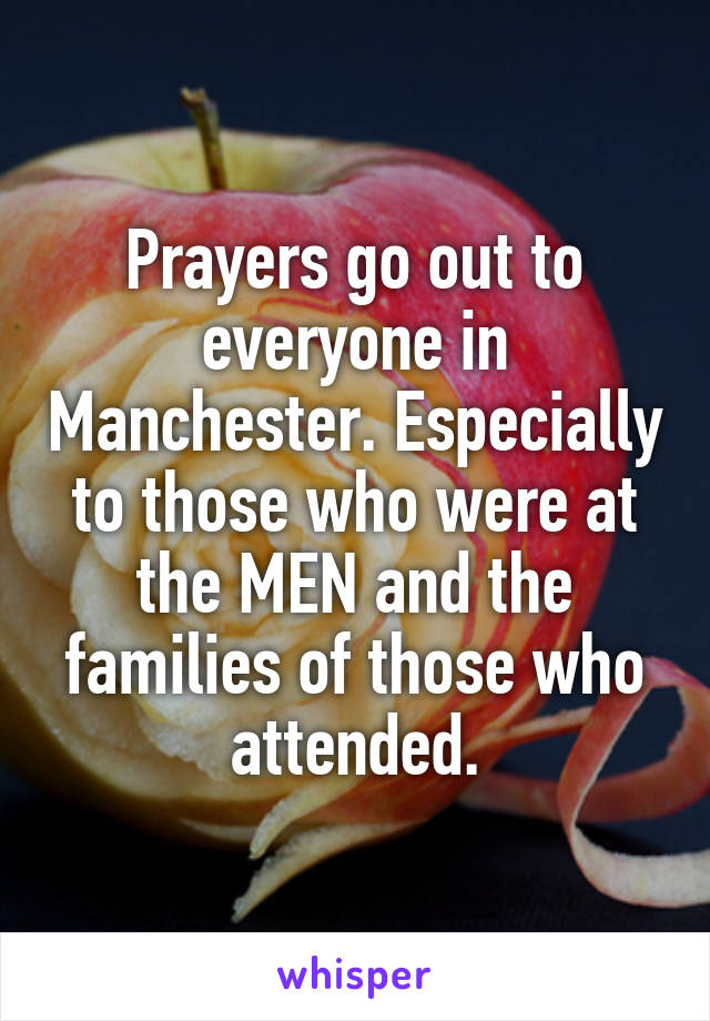 Prayers go out to everyone in Manchester. Especially to those who were at the MEN and the families of those who attended.