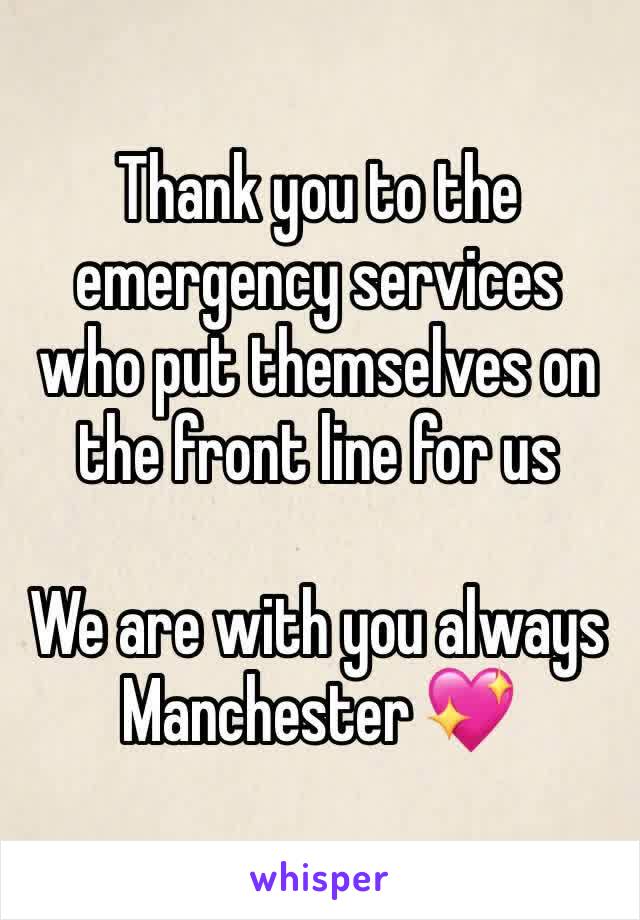 Thank you to the emergency services who put themselves on the front line for us 

We are with you always Manchester 💖