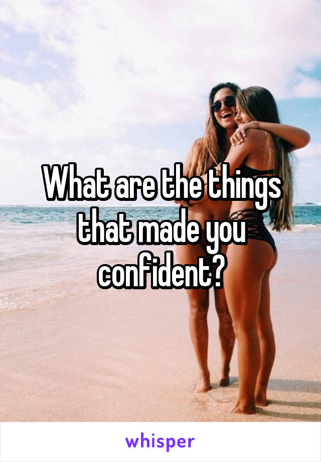 What are the things that made you confident?