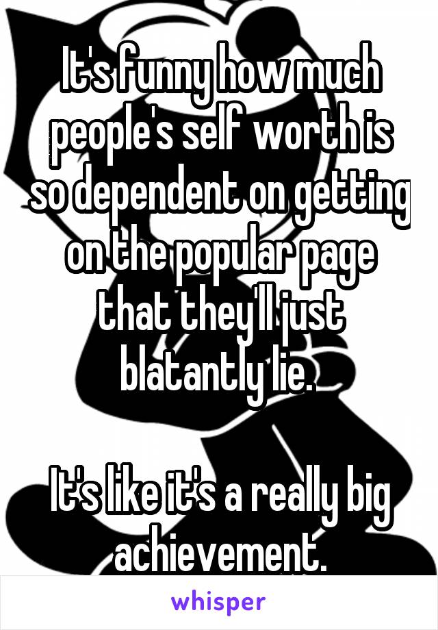 It's funny how much people's self worth is so dependent on getting on the popular page that they'll just blatantly lie. 

It's like it's a really big achievement.