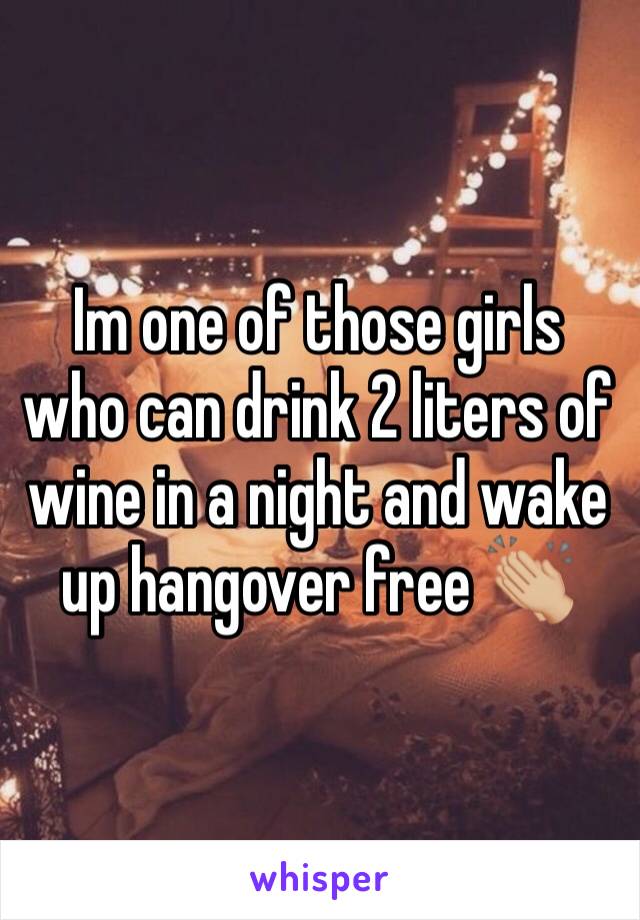 Im one of those girls who can drink 2 liters of wine in a night and wake up hangover free 👏🏼