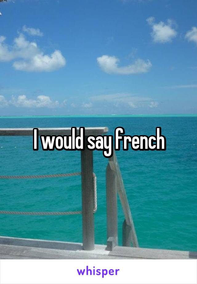 I would say french
