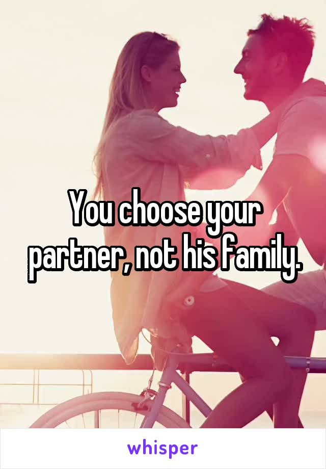 You choose your partner, not his family.