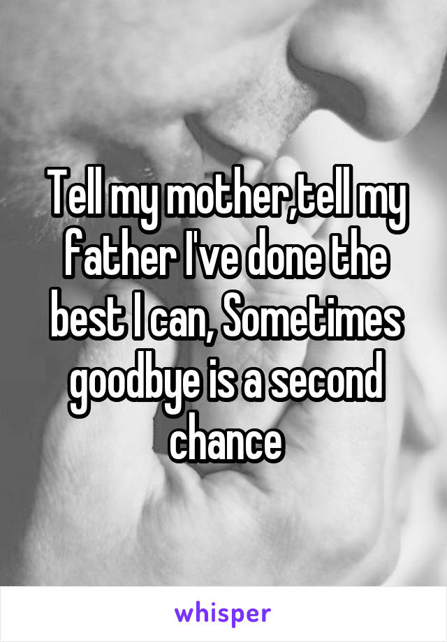 Tell my mother,tell my father I've done the best I can, Sometimes goodbye is a second chance