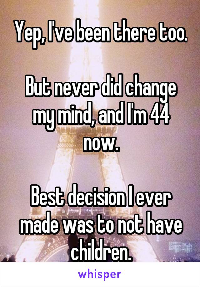 Yep, I've been there too.

But never did change my mind, and I'm 44 now.

Best decision I ever made was to not have children.
