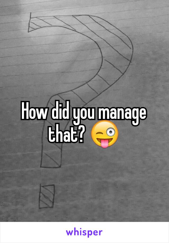 How did you manage that? 😜