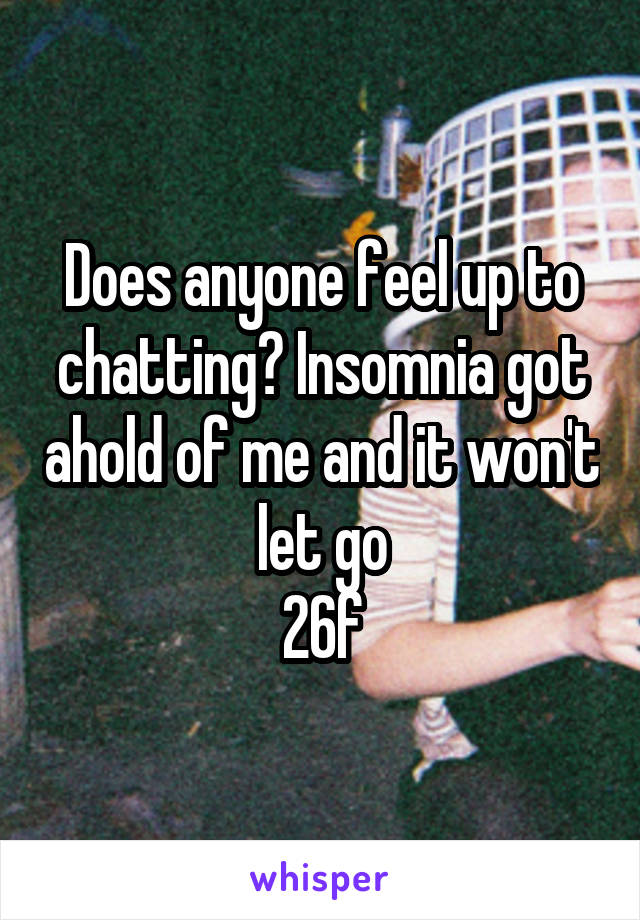 Does anyone feel up to chatting? Insomnia got ahold of me and it won't let go
26f